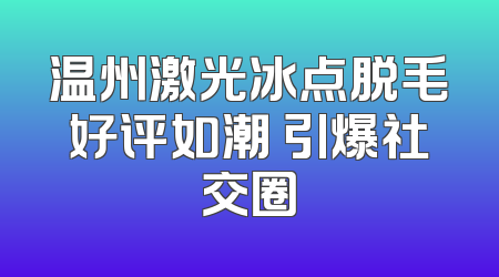 温州激光冰点脱毛好评如潮 引爆社交圈