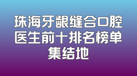 珠海牙龈缝合口腔医生前十排名榜单集结地
