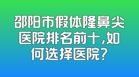 邵阳市假体隆鼻尖医院排名前十，如何选择医院？