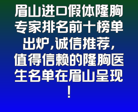 眉山进口假体隆胸专家排名前十榜单出炉，诚信推荐，值得信赖的隆胸医生名单在眉山呈现！