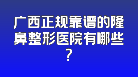 广西正规靠谱的隆鼻整形医院有哪些？