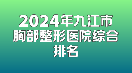 2024年九江市胸部整形医院综合排名