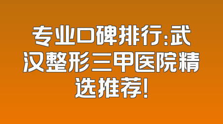专业口碑排行：武汉整形三甲医院精选推荐！