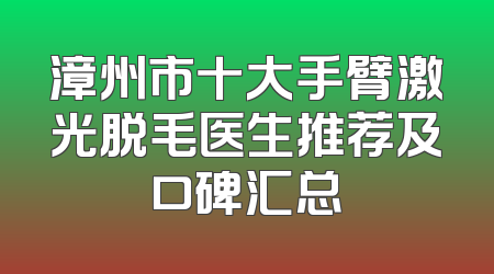 漳州市十大手臂激光脱毛医生推荐及口碑汇总