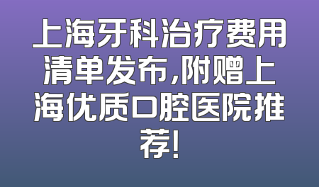 上海牙科治疗费用清单发布，附赠上海优质口腔医院推荐！