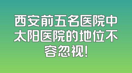 西安前五名医院中太阳医院的地位不容忽视！
