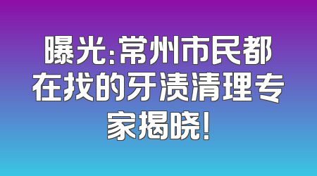 曝光：常州市民都在找的牙渍清理专家揭晓！