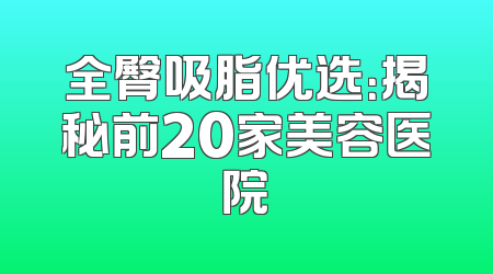 全臀吸脂优选：揭秘前20家美容医院
