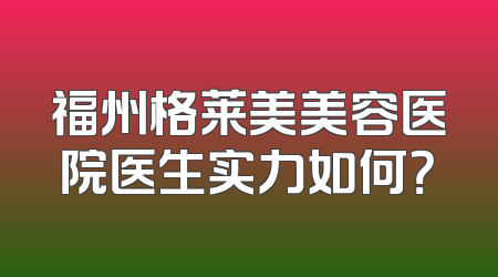 福州格莱美美容医院医生实力如何？