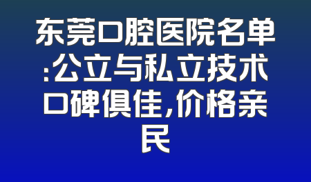东莞口腔医院名单：公立与私立技术口碑俱佳，价格亲民