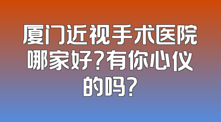 厦门近视手术医院哪家好？有你心仪的吗？