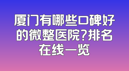 厦门有哪些口碑好的微整医院？排名在线一览