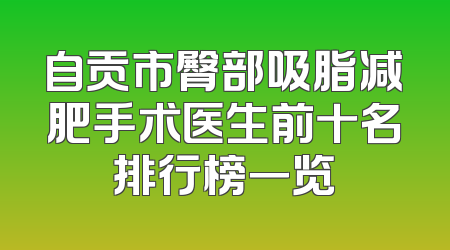 自贡市臀部吸脂减肥手术医生前十名排行榜一览