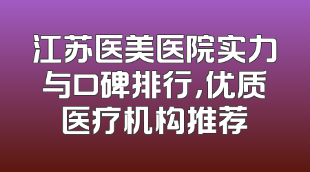 江苏医美医院实力与口碑排行，优质医疗机构推荐