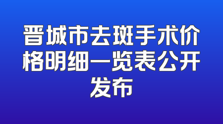晋城市去斑手术价格明细一览表公开发布