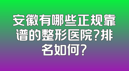安徽有哪些正规靠谱的整形医院？排名如何？