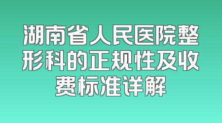 湖南省人民医院整形科的正规性及收费标准详解