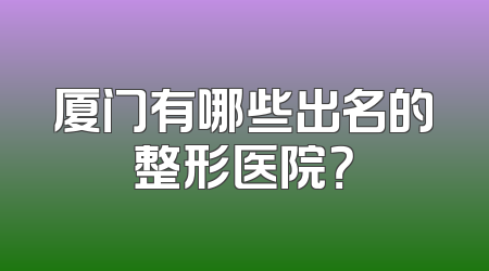 厦门有哪些出名的整形医院？