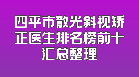 四平市散光斜视矫正医生排名榜前十汇总整理