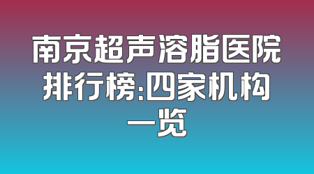 南京超声溶脂医院排行榜：四家机构一览
