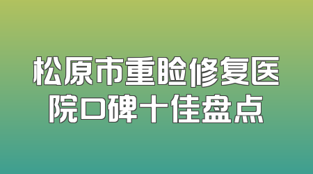 松原市重睑修复医院口碑十佳盘点