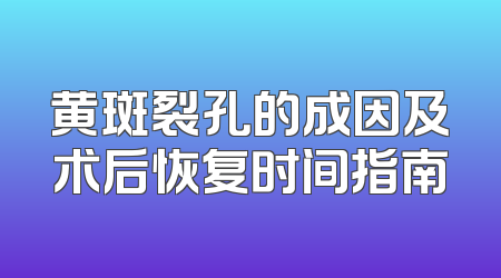 黄斑裂孔的成因及术后恢复时间指南