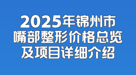 2025年锦州市嘴部整形价格总览及项目详细介绍