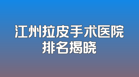 江州拉皮手术医院排名揭晓