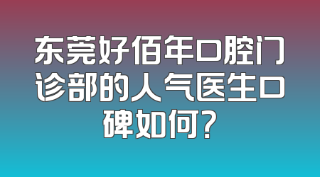 东莞好佰年口腔门诊部的人气医生口碑如何？