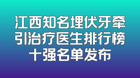 江西知名埋伏牙牵引治疗医生排行榜十强名单发布