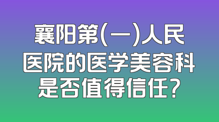 襄阳第（一）人民医院的医学美容科是否值得信任？