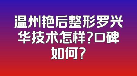 温州艳后整形罗兴华技术怎样？口碑如何？