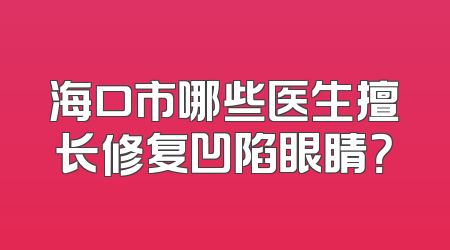 海口市哪些医生擅长修复凹陷眼睛？
