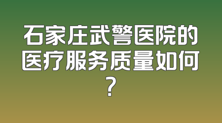 石家庄武警医院的医疗服务质量如何？