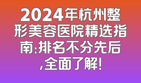 2024年杭州整形美容医院精选指南：排名不分先后，全面了解！