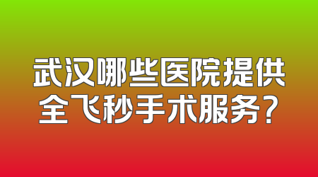 武汉哪些医院提供全飞秒手术服务？