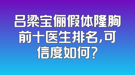 吕梁宝俪假体隆胸前十医生排名，可信度如何？