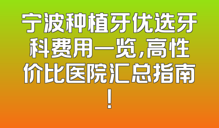 宁波种植牙优选牙科费用一览，高性价比医院汇总指南！