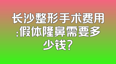 长沙整形手术费用：假体隆鼻需要多少钱？