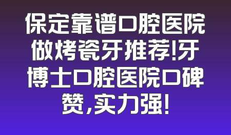 保定靠谱口腔医院做烤瓷牙推荐！牙博士口腔医院口碑赞，实力强！
