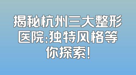 揭秘杭州三大整形医院：独特风格等你探索！