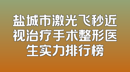 盐城市激光飞秒近视治疗手术整形医生实力排行榜