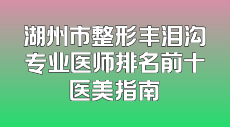 湖州市整形丰泪沟专业医师排名前十医美指南