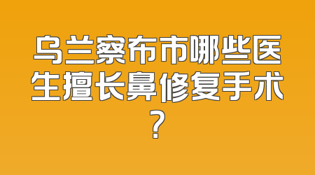 乌兰察布市哪些医生擅长鼻修复手术？