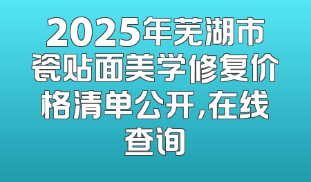 2025年芜湖市瓷贴面美学修复价格清单公开，在线查询