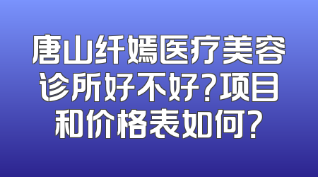 唐山纤嫣医疗美容诊所好不好？项目和价格表如何？