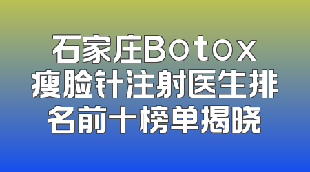 石家庄Botox瘦脸针注射医生排名前十榜单揭晓