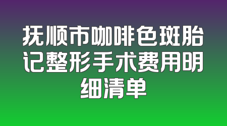 抚顺市咖啡色斑胎记整形手术费用明细清单