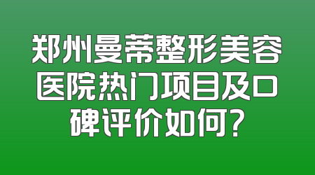 郑州曼蒂整形美容医院热门项目及口碑评价如何？