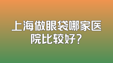 上海做眼袋哪家医院比较好？